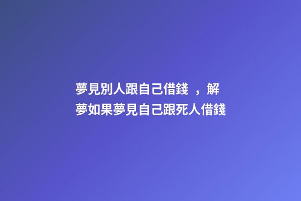 夢見別人跟自己借錢，解夢如果夢見自己跟死人借錢